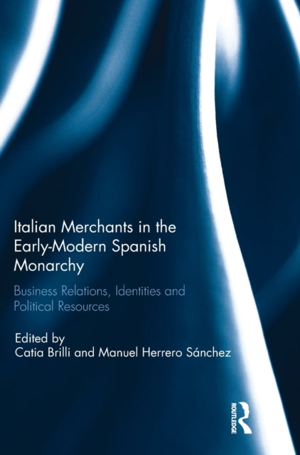 Book cover of: Italian Merchants in the Early-Modern Spanish Monarchy. By: Catia Brilli