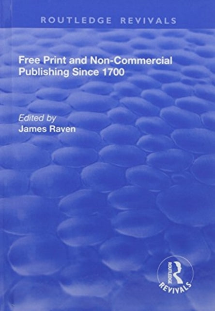 Book cover of: Free Print and Non-commercial Publishing Since 1700. By: James Raven