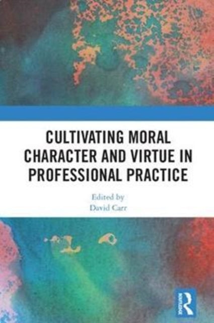 Book cover of: Cultivating Moral Character and Virtue in Professional Practice. By: David Carr