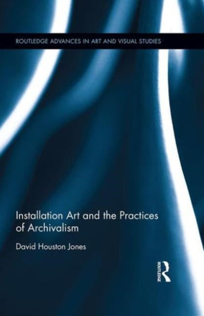 Book cover of: Installation Art and the Practices of Archivalism. By: David Houston Jones