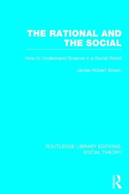 Book cover of: Rational and the Social (RLE Social Theory). By: Brown, James Robert.