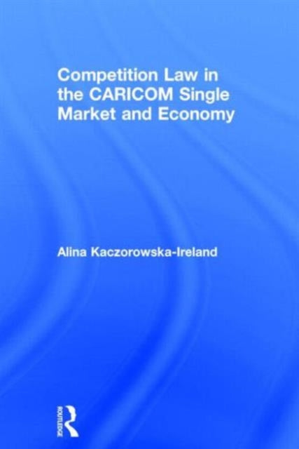 Book cover of: Competition Law in the CARICOM Single Market and Economy. By: Alina Kaczorowska-Ireland
