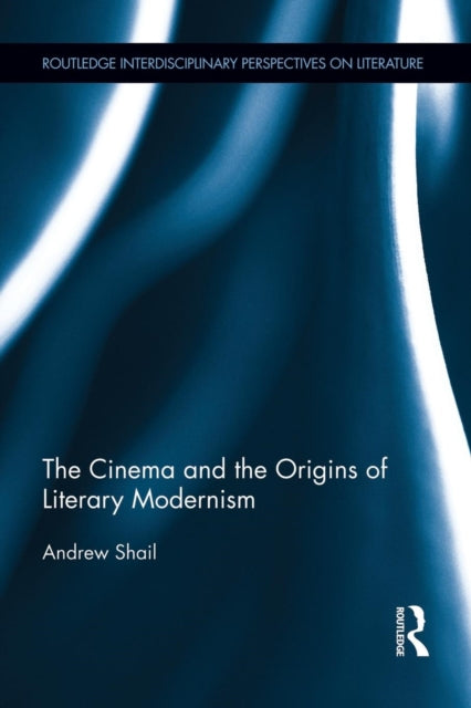Book cover of: Cinema and the Origins of Literary Modernism. By: Andrew Shail