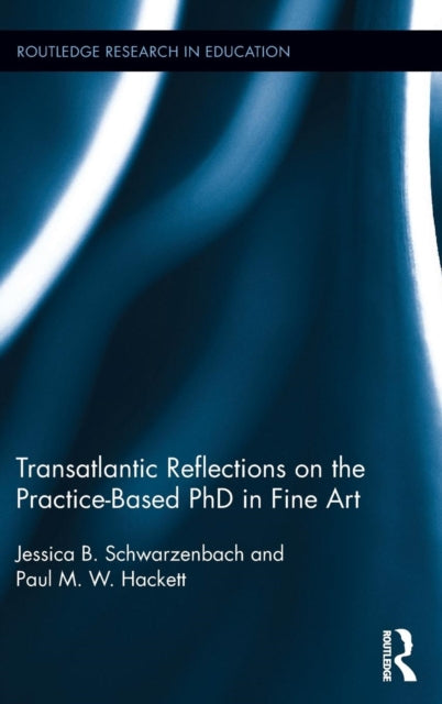 Book cover of: Transatlantic Reflections on the Practice-Based PhD in Fine Art. By: Jessica Schwarzenbach