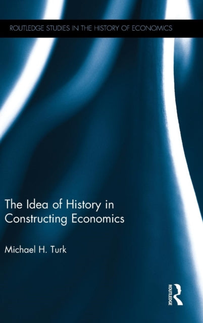 Book cover of: Idea of History in Constructing Economics. By: Michael H. Turk
