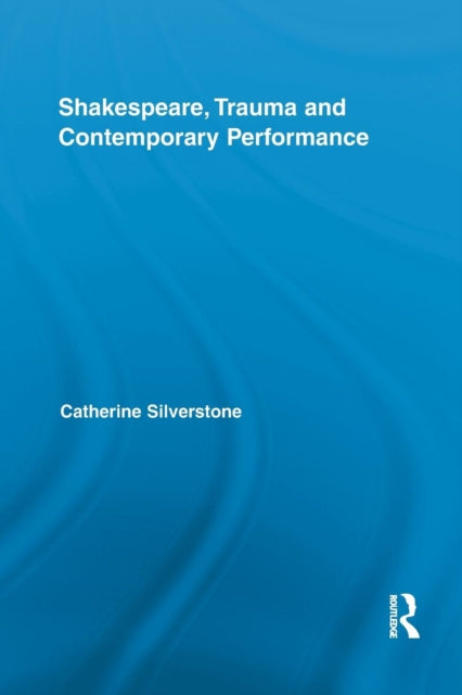 Book cover of: Shakespeare, Trauma and Contemporary Performance. By: Catherine Silverstone