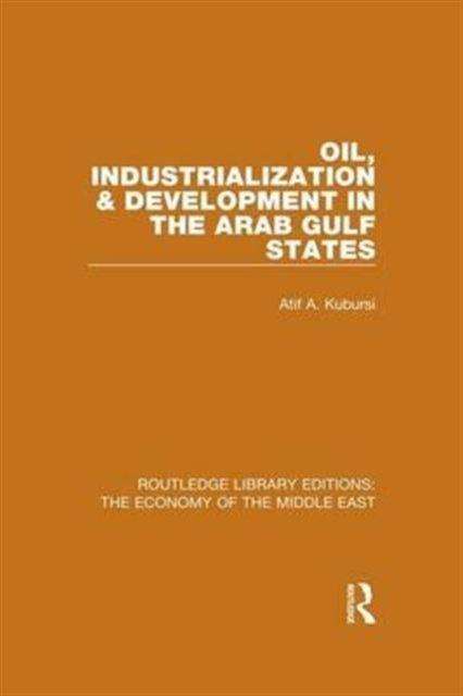 Book cover of: Oil, Industrialization & Development in the Arab Gulf States (RLE Economy of Middle East). By: Atif Kubursi