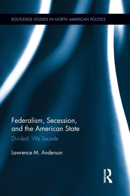 Book cover of: Federalism, Secession, and the American State. By: Lawrence M. Anderson