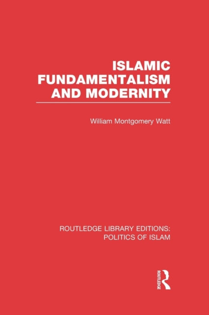 Book cover of: Islamic Fundamentalism and Modernity (RLE Politics of Islam). By: William Montgomery Watt