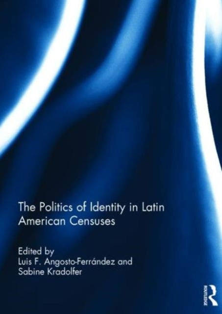 Book cover of: Politics of Identity in Latin American Censuses. By: Luis F. Angosto-Ferrández