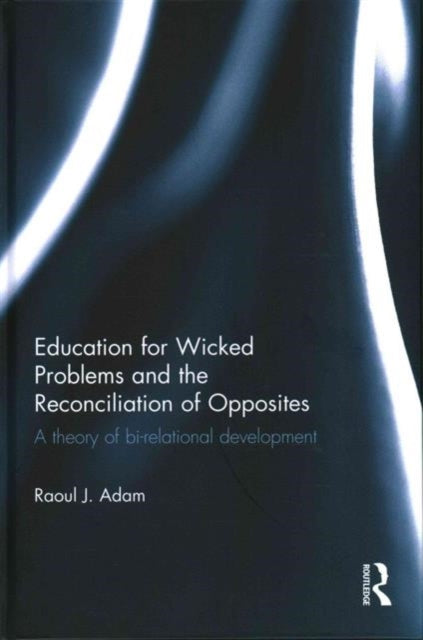 Book cover of: Education for Wicked Problems and the Reconciliation of Opposites. By: Raoul Adam