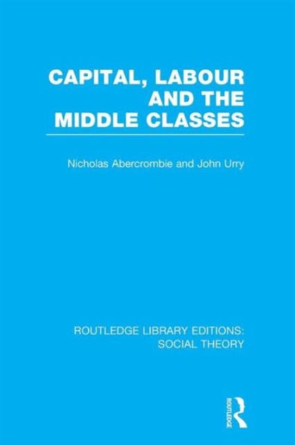 Book cover of: Capital, Labour and the Middle Classes (RLE Social Theory). By: John Urry