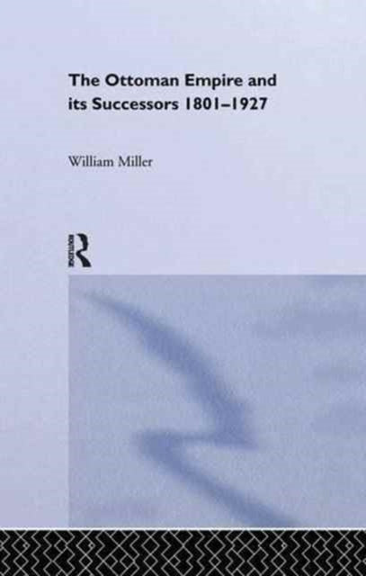 Book cover of: Ottoman Empire and Its Successors, 1801-1927. By: Miller, William