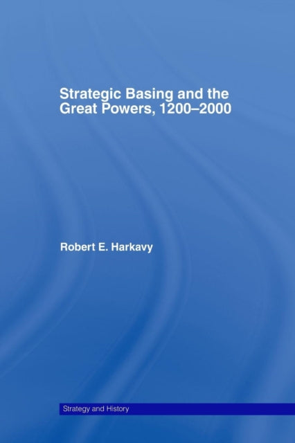 Book cover of: Strategic Basing and the Great Powers, 1200-2000. By: Robert E. Harkavy