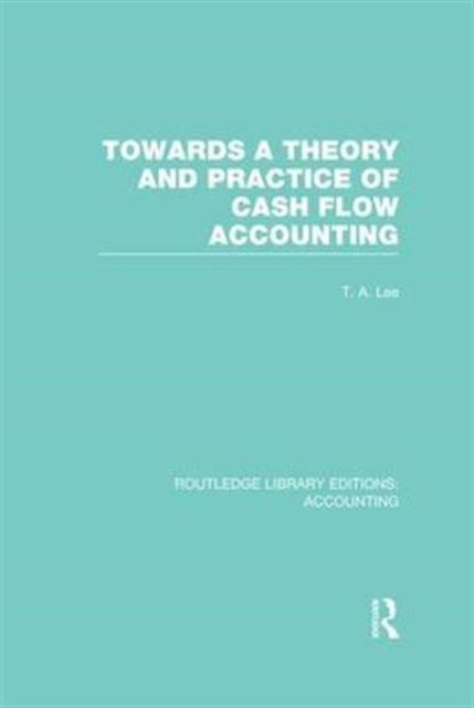 Book cover of: Towards a Theory and Practice of Cash Flow Accounting (RLE Accounting). By: T. A. Lee