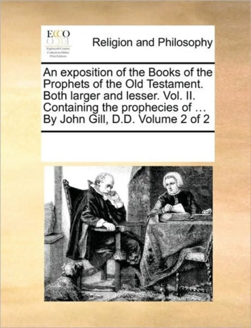 Book cover of: exposition of the Books of the Prophets of the Old Testament. Both larger and lesser. Vol. II. Containing the prophecies of ... By John Gill, D.D. Volume 2 of 2