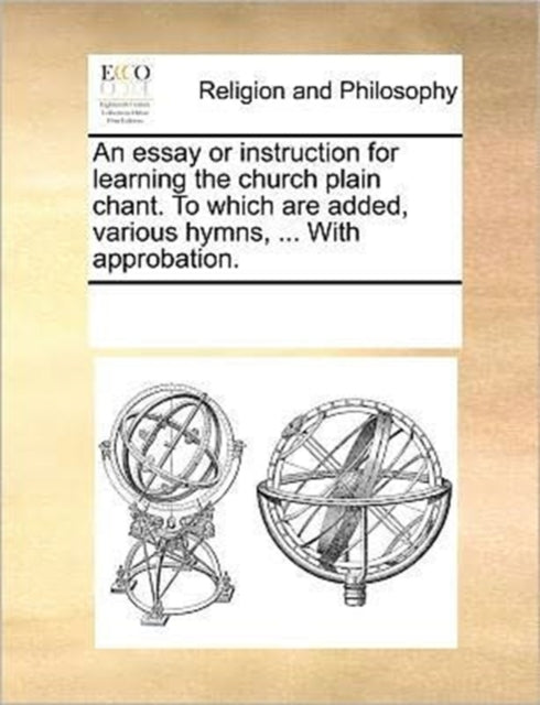 Book cover of: essay or instruction for learning the church plain chant. To which are added, various hymns, ... With approbation.