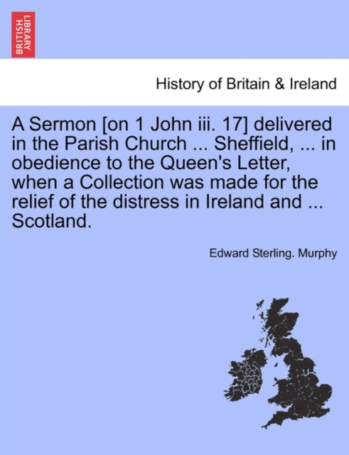 Book cover of: Sermon [on 1 John III. 17] Delivered in the Parish Church ... Sheffield, ... in Obedience to the Queen's Letter, When a Collection Was Made for the Relief of the Distress in Ireland and ... Scotland.