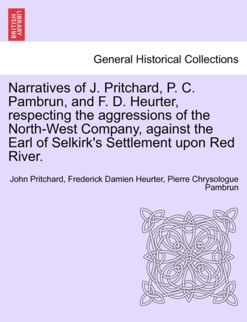 Book cover of: Narratives of J. Pritchard, P. C. Pambrun, and F. D. Heurter, Respecting the Aggressions of the North-West Company, Against the Earl of Selkirk's Settlement Upon Red River.