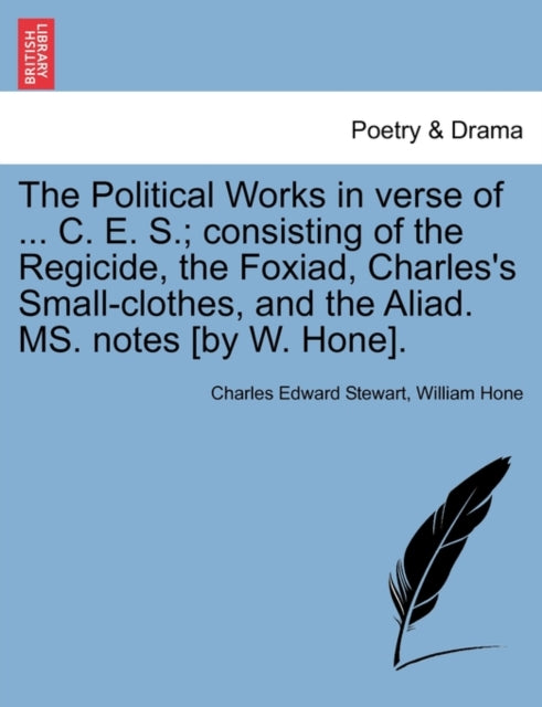 Book cover of: Political Works in Verse of ... C. E. S.; Consisting of the Regicide, the Foxiad, Charles's Small-Clothes, and the Aliad. Ms. Notes [By W. Hone].