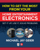 Book cover of: How to Get the Most from Your Home Entertainment Electronics: Set It Up, Use It, Solve Problems. By: Michael Jay Geier