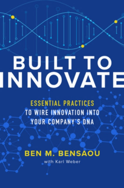 Book cover of: Built to Innovate: Essential Practices to Wire Innovation into Your Company’s DNA. By: Ben M. Bensaou