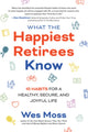 Book cover of: What the Happiest Retirees Know: 10 Habits for a Healthy, Secure, and Joyful Life. By: Wes Moss