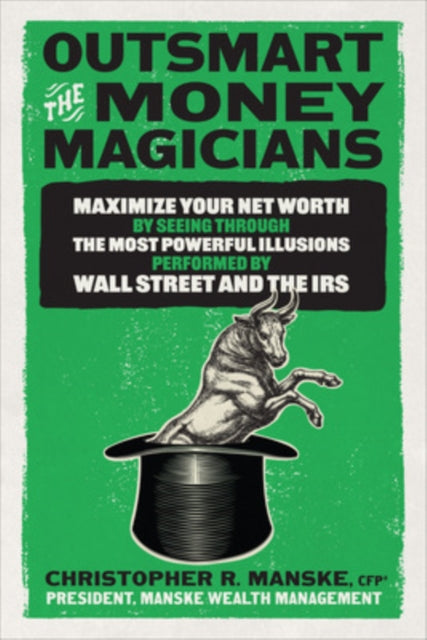 Book cover of: Outsmart the Money Magicians: Maximize Your Net Worth by Seeing Through the Most Powerful Illusions Performed by Wall Street and the IRS. By: Christopher Manske