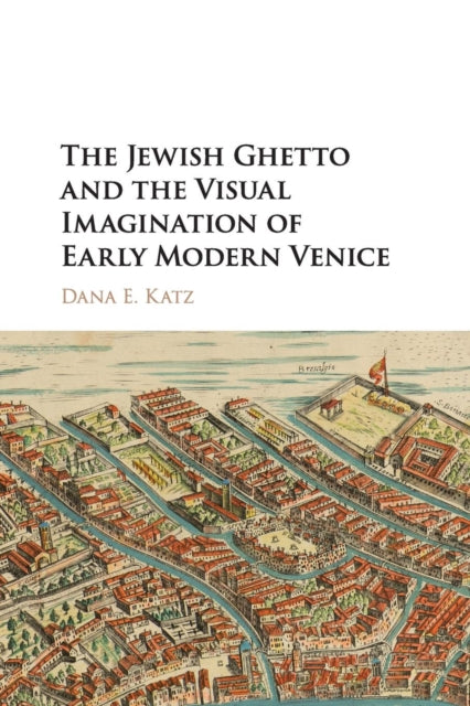 Book cover of: Jewish Ghetto and the Visual Imagination of Early Modern Venice. By: Dana E. Katz