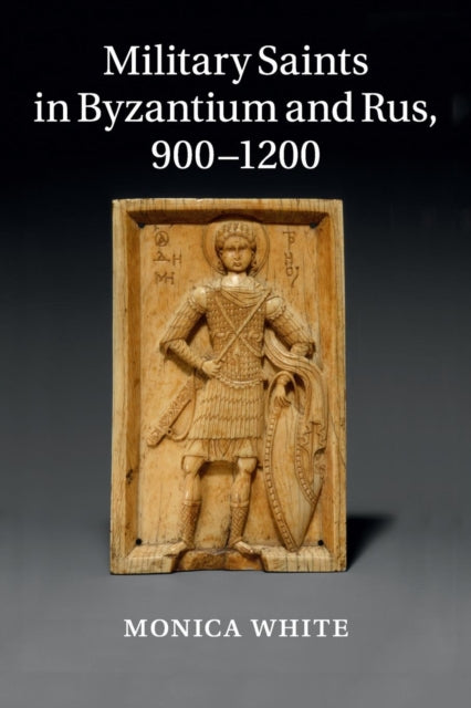 Book cover of: Military Saints in Byzantium and Rus, 900–1200. By: Monica White