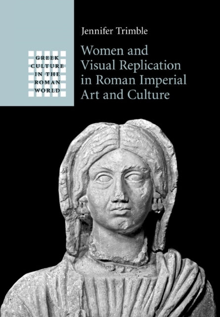 Book cover of: Women and Visual Replication in Roman Imperial Art and Culture. By: Jennifer Trimble