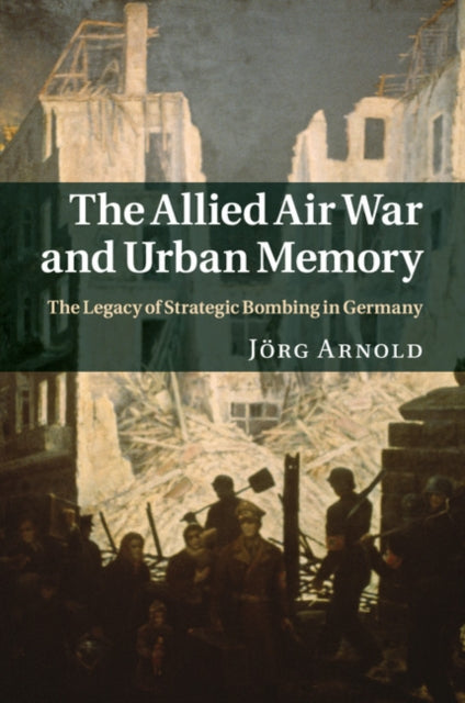 Book cover of: Allied Air War and Urban Memory. By: Jörg Arnold