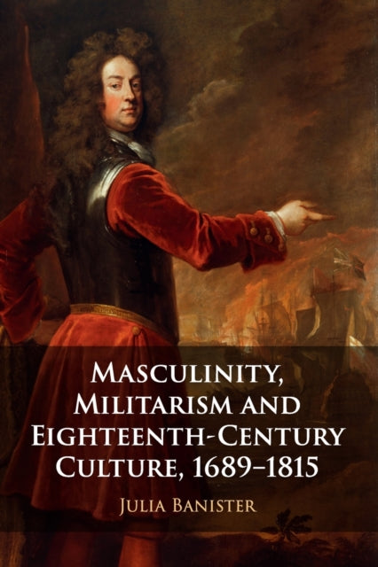 Book cover of: Masculinity, Militarism and Eighteenth-Century Culture, 1689–1815. By: Julia Banister