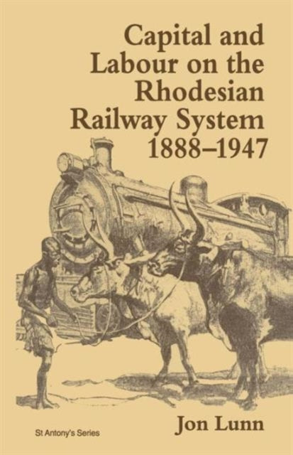 Book cover of: Capital and Labour on the Rhodesian Railway System, 1888–1947. By: Jon Lunn