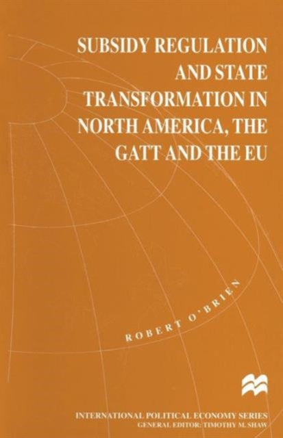 Book cover of: Subsidy Regulation and State Transformation in North America, the GATT and the EU. By: Robert O'Brien