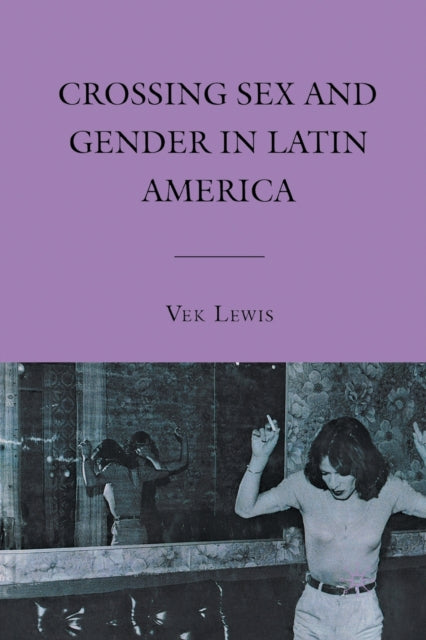 Book cover of: Crossing Sex and Gender in Latin America. By: Vek Lewis