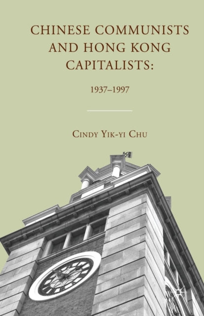 Book cover of: Chinese Communists and Hong Kong Capitalists: 1937–1997. By: C. Chu