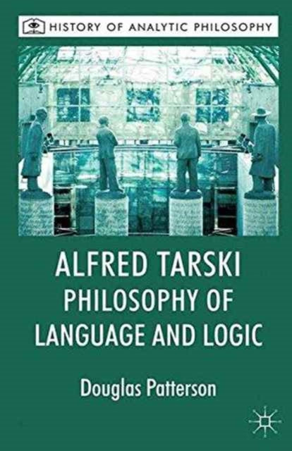 Book cover of: Alfred Tarski: Philosophy of Language and Logic. By: D. Patterson