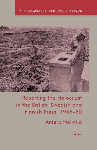 Book cover of: Reporting the Holocaust in the British, Swedish and Finnish Press, 1945-50. By: A. Holmila