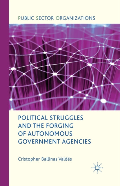 Book cover of: Political Struggles and the Forging of Autonomous Government Agencies. By: Cristopher Ballinas Valdés