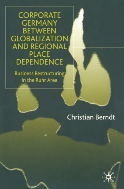 Book cover of: Corporate Germany Between Globalization and Regional Place Dependence. By: C. Berndt