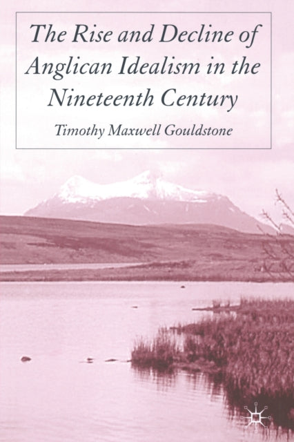 Book cover of: Rise and Decline of Anglican Idealism in the Nineteenth Century. By: T. Gouldstone