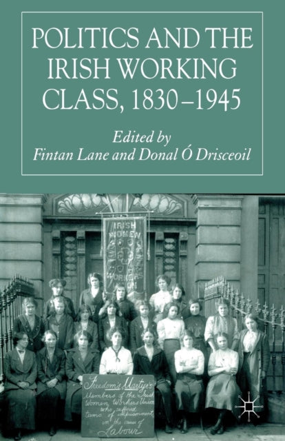 Book cover of: Politics and the Irish Working Class, 1830–1945. By: Donal Ó Drisceoil