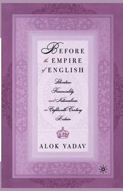 Book cover of: Before the Empire of English: Literature, Provinciality, and Nationalism in Eighteenth-Century Britain. By: A. Yadav