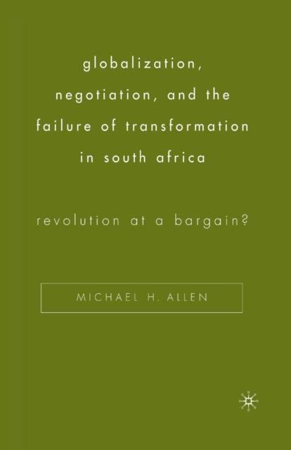 Book cover of: Globalization, Negotiation, and the Failure of Transformation in South Africa. By: M. Allen