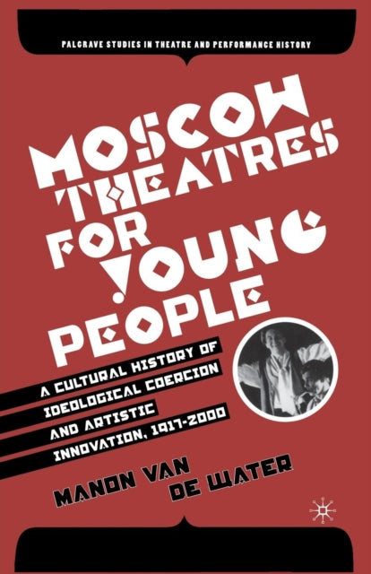 Book cover of: Moscow Theatres for Young People: A Cultural History of Ideological Coercion and Artistic Innovation, 1917–2000. By: Manon van de Water