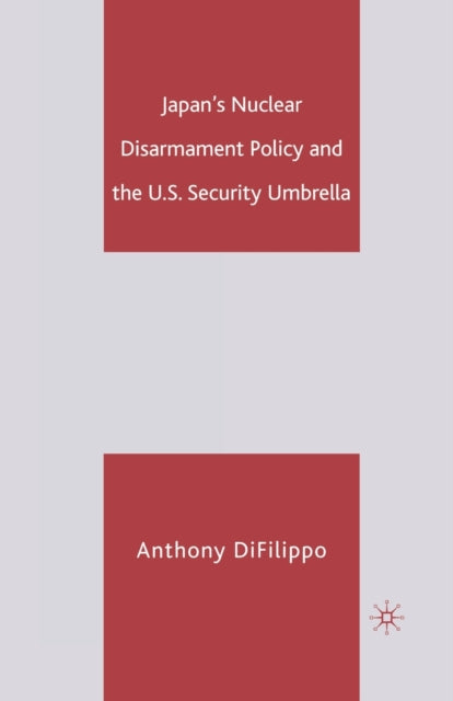 Book cover of: Japan's Nuclear Disarmament Policy and the U.S. Security Umbrella. By: A. DiFilippo