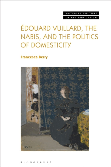 Book cover of: Edouard Vuillard, the Nabis, and the Politics of Domesticity. By: Francesca Berry