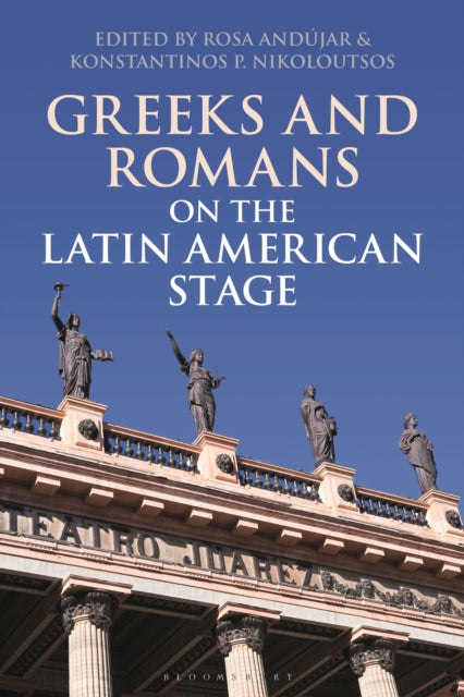 Book cover of: Greeks and Romans on the Latin American Stage. By: Rosa Andújar