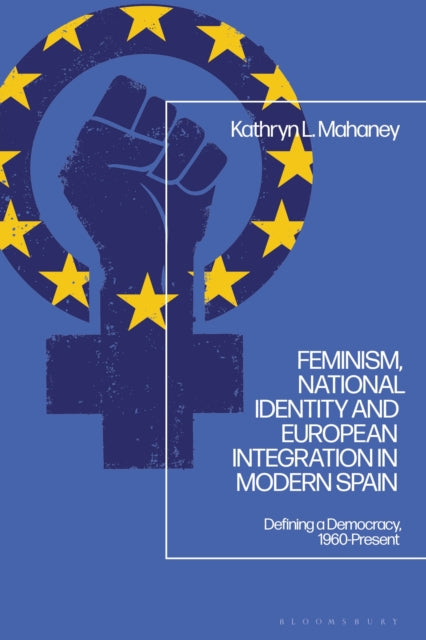 Book cover of: Feminism, National Identity and European Integration in Modern Spain. By: Kathryn L. Mahaney